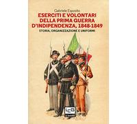 Eserciti e volontari della prima guerra d'indipendenza, 1848-1849. Storia, organizzazione e uniformi