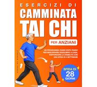 Esercizi di Camminata Tai Chi per Anziani: Un programma passo dopo passo per migliorare l’equilibrio a casa, rafforzare la stabilità con una sfida di 4 settimane (Benessere e Mobilità per Anziani)