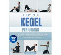 ESERCIZI DI KEGEL PER UOMINI: Esercizi semplici per migliorare il controllo della vescica, migliorare la salute sessuale, ridurre la tensione pelvica e aumentare la forza complessiva