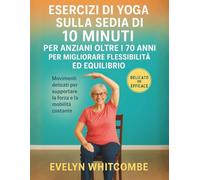 ESERCIZI DI YOGA SULLA SEDIA DI 10 MINUTI PER ANZIANI OLTRE I 70 ANNI PER MIGLIORARE FLESSIBILITÀ ED EQUILIBRIO: Movimenti delicati per supportare la forza e la mobilità costante