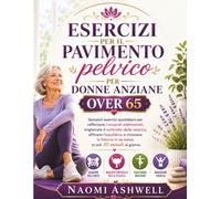 Esercizi per il pavimento pelvico per donne anziane over 65: Semplici esercizi quotidiani per migliorare forza, equilibrio e controllo della vescica in soli 10 minuti al giorno.