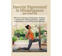 Esercizi Rigeneranti in Minisequenze per Over 50: Sblocca il sistema miofasciale, linfatico e posturale: elimina gonfiore, rigidità e pesantezza con 60 esercizi illustrati