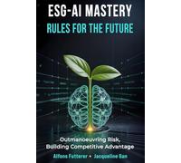 ESG - AI MASTERY: RULES FOR THE FUTURE: Outmaneuvering Risk, Building Competitive Advantage (ESG-AI Imperative: Rules, Tools & Vision for Transformational Leadership)