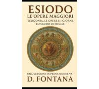 ESIODO LE OPERE MAGGIORI: TEOGONIA. LE OPERE E I GIORNI. LO SCUDO DI ERACLE: Una Versione in Prosa Moderna (Gli Imperdibili del passato)