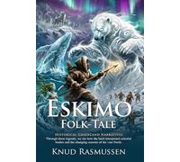 Eskimo Folk-Tales: Ancient Myths of the Arctic and Inuit Spirits: Fully Illustrated Edition with Author Biography and Commentary
