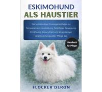 ESKIMOHUND ALS HAUSTIER: Der vollständige Einsteigerleitfaden zu Temperament, Ausbildung, Fellpflege, Bewegung, Ernährung, Gesundheit und lebenslanger verantwortungsvoller Pflege des