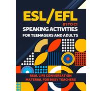 ESL/EFL SPEAKING ACTIVITIES FOR TEENAGERS AND ADULTS B1 TO C1 REAL LIFE CONVERSATION MATERIAL FOR BUSY TEACHERS: INTERMEDIATE TO ADVANCED EXERCISES, ... ENGLISH AS A SECOND LANGUAGE, ENGLISH EXAM