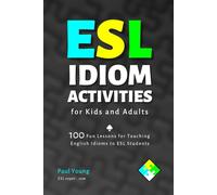 ESL Idiom Activities for Kids and Adults: 100 Fun Lessons for Teaching English Idioms to ESL Students (ESL Books for Teaching and Learning English)