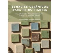 Esmaltes cerámicos para principiantes: Una guía práctica para entender el color, el fuego y la magia del esmalte