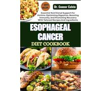 ESOPHAGEAL CANCER DIET COOKBOOK: Essential Nutritional Support For Victims: Optimizing Digestion, Boosting Immunity, And Promoting Recovery With Tailored Recipes And Ingredients