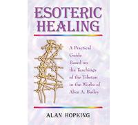 Esoteric Healing: A Practical Guide Based on the Teachings of the Tibetan in the works of Alice A Bailey