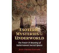 Esoteric Mysteries of the Underworld: The Power and Meaning of Subterranean Sacred Spaces