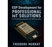 ESP Development for Professional IoT Solutions: From Prototyping to Deployment with ESP Microcontrollers: 3 (Precision Developer Series)