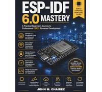 ESP-IDF 6.0 Mastery: A Practical Beginner's Journey to Professional ESP32 Firmware Development: 15 (FutureTech Professional Series)