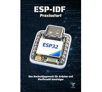 ESP-IDF Praxisstart für den ESP32: Das Nachschlagewerk für Arduino und PlatformIO Umsteiger