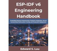 ESP-IDF v6 Engineering Handbook: Embedded Systems Programming, Hardware Integration, Secure Connectivity, Performance Tuning, and Production Deployment