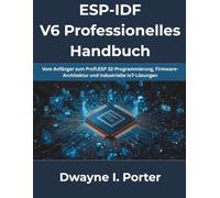 ESP-IDF V6 Professionelles Handbuch: Vom Anfänger zum Profi:ESP 32-Programmierung, Firmware-Architektur und industrielle IoT-Lösungen