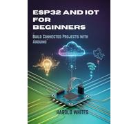ESP32 and IoT for Beginners: Build Connected Projects with Arduino