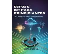 ESP32 e IoT para principiantes: Crea proyectos conectados con Arduino