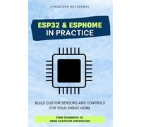 ESP32 & ESPHome in Practice: Build Custom Sensors and Controls for Your Smart Home - From Schematic to Home Assistant Integration (Your Smart Home with Home Assistant)
