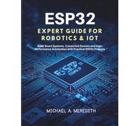 ESP32 Expert Guide for Robotics & IoT: Build Smart Systems, Connected Devices, and High-Performance Automation with Practical ESP32 Projects (Programming books)