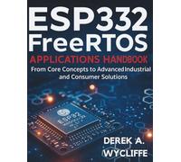 ESP32 FreeRTOS Applications Handbook: From Core Concepts to Advanced Industrial and Consumer Solutions (The Complete Guide to Software Development and Computer Programming for Beginners)