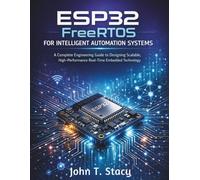 ESP32 FreeRTOS for Intelligent Automation Systems: A Complete Engineering Guide to Designing Scalable, High-Performance Real-Time Embedded Technology: 1 (iot digital library)
