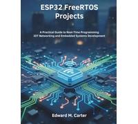 ESP32 FreeRTOS Projects: A Practical Guide to Real-Time Programming IoT Networking and Embedded Systems Development