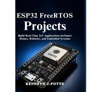 ESP32 FreeRTOS Projects: Build Real-Time IoT Applications for Smart Homes, Robotics, and Embedded Systems