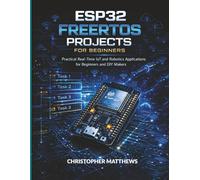 ESP32 FREERTOS PROJECTS FOR BEGINNERS: Practical Real-Time IoT and Robotics Applications for Beginners and DIY Makers