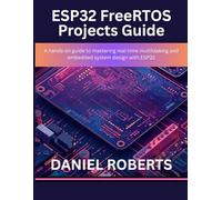 ESP32 FreeRTOS Projects Guide: A hands-on guide to mastering real-time multitasking and embedded system design with ESP32