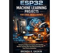 ESP32 Machine Learning Projects for Edge Intelligence: Designing Intelligent IoT Systems with Embedded Machine Learning, Real-Time Data Processing, ... Automation: 7 (Advanced Firmware Engineering)