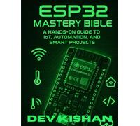 ESP32 MASTERY BIBLE: A Hands-On Guide to IoT, Automation, and Smart Projects (Complete Guide to App & Software Mastery for Beginners)