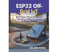 ESP32 Off-Grid IoT: Build Solar-Powered Sensors That Work Without Internet or Power Outlets: Intermediate Guide: 8 Off-Grid Projects with Prime Parts & Up to Months Battery Life