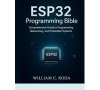 ESP32 Programming Bible: Comprehensive Guide to Programming, Networking, and Embedded Systems (Next-Gen Tech Chronicles)
