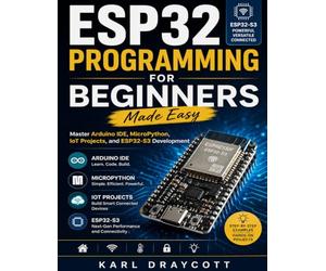 ESP32 Programming for Beginners Made Easy: Master Arduino IDE, MicroPython, IoT Projects, and ESP32-S3 Development: 2 (Smart System & Electronic Series)