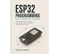 ESP32 Programming for Connected Systems: A Practical Guide to Microcontrollers, Wi-Fi, Bluetooth, Sensors, Automation, and Real-World IoT Projects
