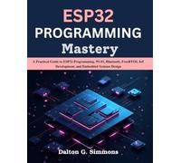 ESP32 PROGRAMMING Mastery: A Practical Guide to ESP32 Programming, Wi-Fi, Bluetooth, FreeRTOS, IoT Development, and Embedded Systems Design (Next Level Technology)