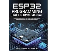 ESP32 PROGRAMMING PROFESSIONAL MANUAL: THE DEFINITIVE GUIDE TO BUILDING REAL-WORLD IOT, WIRELESS, AI-ENABLED AND EMBEDDED SYSTEMS WITH INDUSTRY-GRADE EXPERTISE