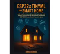 ESP32 & TinyML for Smart Home: Build Intelligent Home & Homelab Automation with Edge AI, TensorFlow Lite Micro, Edge Impulse, and ESP32-S3 Vision, Audio & Sensor Projects