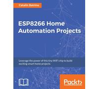 ESP8266 Home Automation Projects : Leverage the power of this tiny WiFi chip to build exciting smart home projects