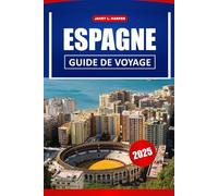 Espagne Guide De Voyage 2025: Découvrez la riche histoire, la culture dynamique et les principales destinations de l'Europe pour un voyage inoubliable