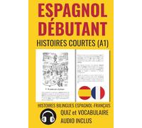 ESPAGNOL DÉBUTANT Histoires Courtes A1: HISTOIRES BILINGUES ESPAGNOL-FRANÇAIS. QUIZ et VOCABULAIRE. AUDIO INCLUS (Aprender español)