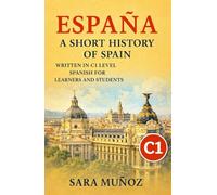 España: a short history of Spain: Una Historia de España: Libro en español nivel C1 para aprender español - lectura para estudiantes y práctica de comprensión (Learn Languages: Short Histories)
