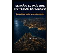 ESPAÑA: El país que no te han explicado: Geopolítica, poder y oportunidades de un país que no sabe lo que tiene