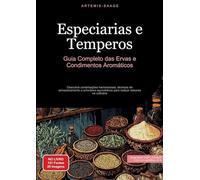 Especiarias e Temperos: Guia Completo das Ervas e Condimentos Aromáticos: Descubra combinações harmoniosas, técnicas de armazenamento e princípios ayurvédicos para realçar sabores na culinária