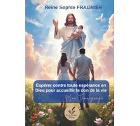 Espérer contre toute espérance en Dieu pour accueillir le don de la vie - Mon Témoignage: (Volume 1)