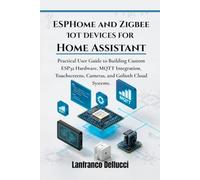 ESPHome and Zigbee IoT Devices for Home Assistant: Practical User Guide to Building Custom ESP32 Hardware, MQTT Integration, Touchscreens, Cameras, and Golioth Cloud Systems.