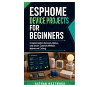 ESPHome Device Projects for Beginners: Create Custom Sensors, Relays, and Smart Controls Without Advanced Coding