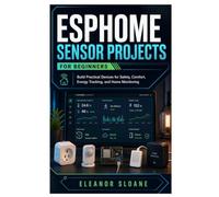 ESPHome Sensor Projects for Beginners: Build Practical Devices for Safety, Comfort, Energy Tracking, and Home Monitoring